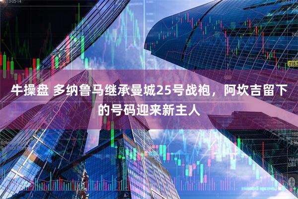 牛操盘 多纳鲁马继承曼城25号战袍，阿坎吉留下的号码迎来新主人