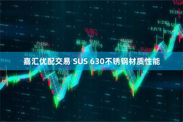 嘉汇优配交易 SUS 630不锈钢材质性能