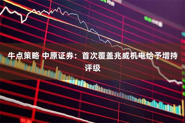 牛点策略 中原证券：首次覆盖兆威机电给予增持评级