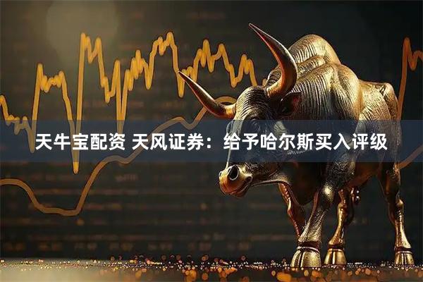 天牛宝配资 天风证券：给予哈尔斯买入评级