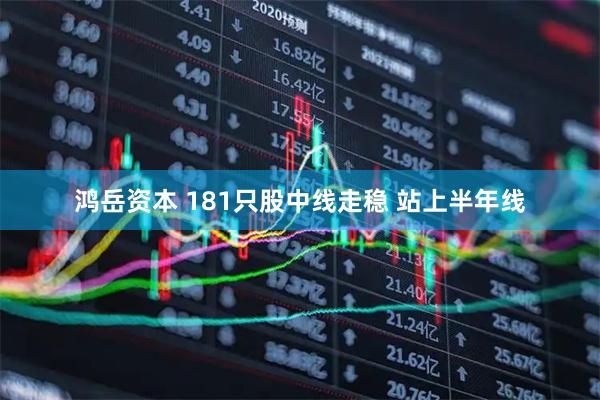 鸿岳资本 181只股中线走稳 站上半年线