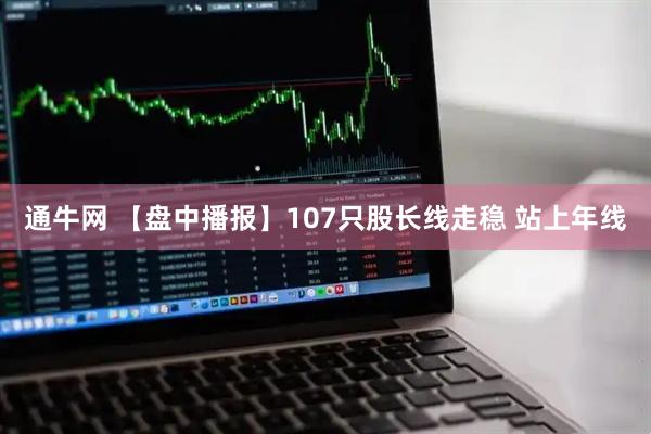 通牛网 【盘中播报】107只股长线走稳 站上年线