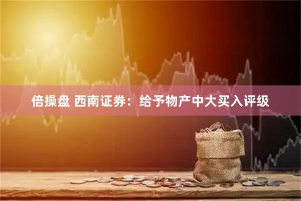 倍操盘 西南证券：给予物产中大买入评级
