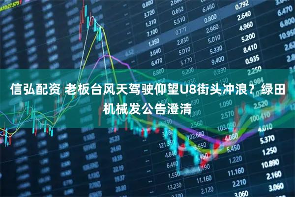 信弘配资 老板台风天驾驶仰望U8街头冲浪？绿田机械发公告澄清