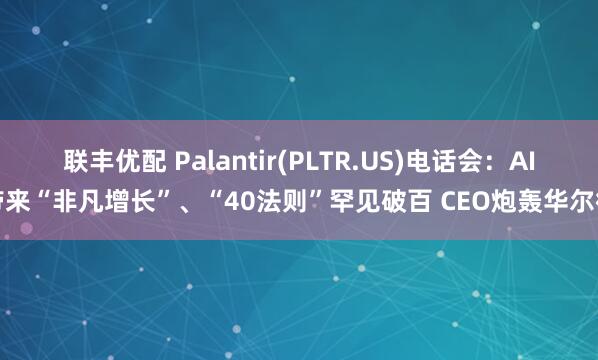 联丰优配 Palantir(PLTR.US)电话会:AI带来“非凡增长”、“40法则”罕见破百 CEO炮轰华尔街
