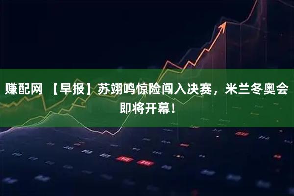 赚配网 【早报】苏翊鸣惊险闯入决赛，米兰冬奥会即将开幕！