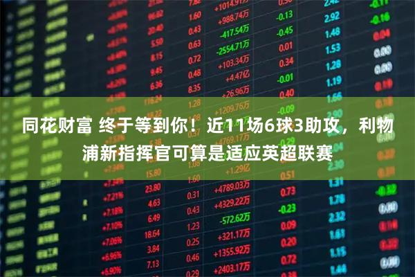 同花财富 终于等到你！近11场6球3助攻，利物浦新指挥官可算是适应英超联赛