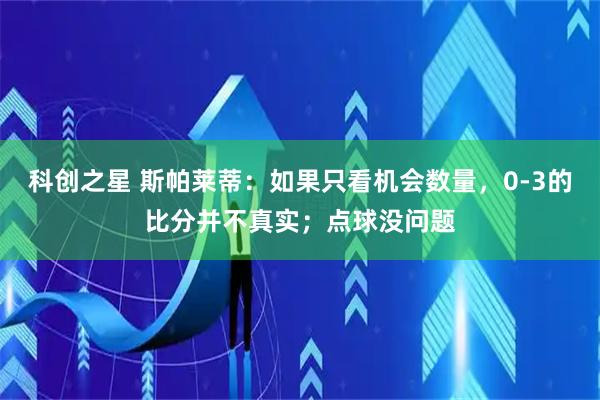 科创之星 斯帕莱蒂：如果只看机会数量，0-3的比分并不真实；点球没问题