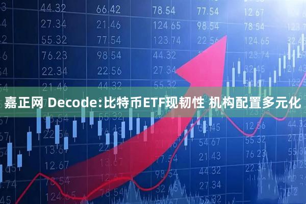 嘉正网 Decode:比特币ETF现韧性 机构配置多元化