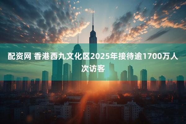 配资网 香港西九文化区2025年接待逾1700万人次访客