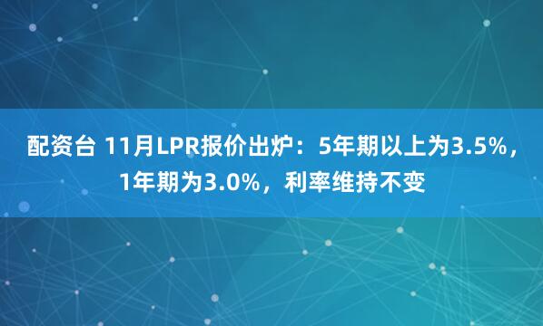 配资台 11月LPR报价出炉：5年期以上为3.5%，1年期为3.0%，利率维持不变
