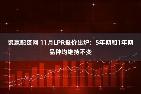 聚赢配资网 11月LPR报价出炉：5年期和1年期品种均维持不变