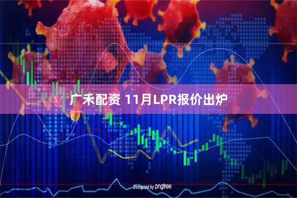 广禾配资 11月LPR报价出炉