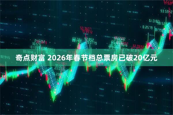 奇点财富 2026年春节档总票房已破20亿元