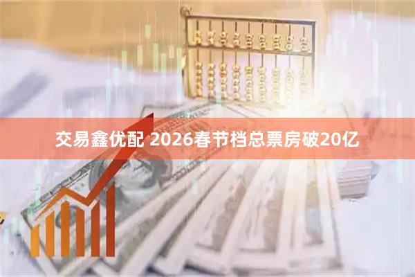交易鑫优配 2026春节档总票房破20亿