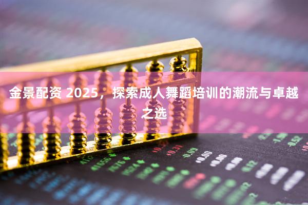 金景配资 2025，探索成人舞蹈培训的潮流与卓越之选