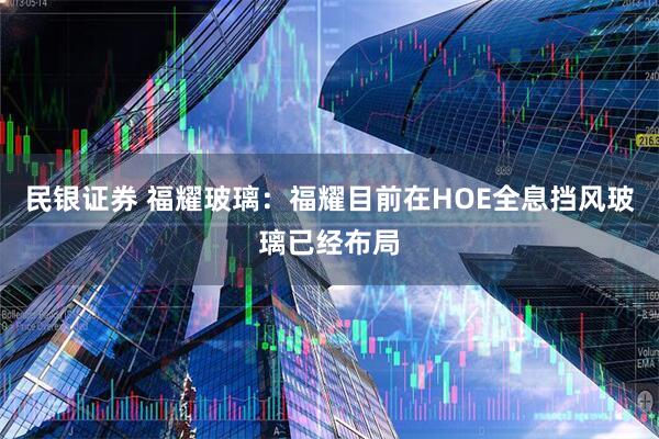 民银证券 福耀玻璃：福耀目前在HOE全息挡风玻璃已经布局