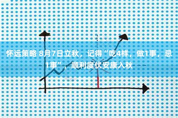 怀远策略 8月7日立秋，记得“吃4样，做1事，忌1事”，顺利度伏安康入秋
